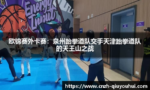 欧锦赛外卡赛:泉州跆拳道队交手天津跆拳道队的天王山之战