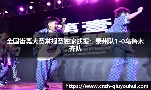 全国街舞大赛常规赛独家战报:泰州队1-0乌鲁木齐队